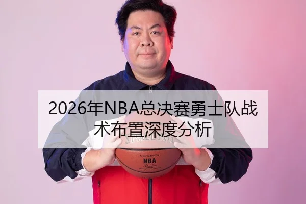 2026年NBA总决赛勇士队战术布置深度分析