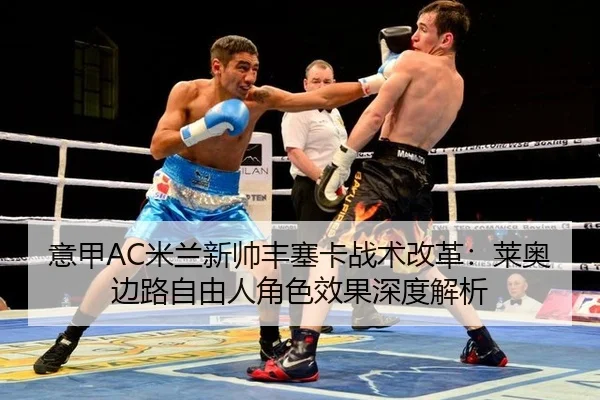 意甲AC米兰新帅丰塞卡战术改革：莱奥边路自由人角色效果深度解析