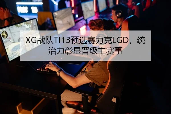 XG战队TI13预选赛力克LGD，统治力彰显晋级主赛事