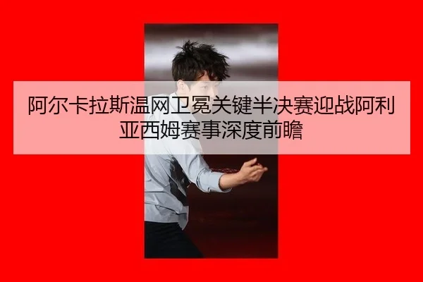 a-er-ka-la-si-wen-wang-wei-mian-guan-jian-ban-jue-sai-ying-zhan-a-li-ya-xi-mu-sai-shi-shen-du-qian-zhan-2-791.jpg