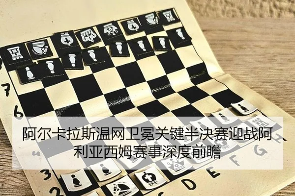 阿尔卡拉斯温网卫冕关键半决赛迎战阿利亚西姆赛事深度前瞻