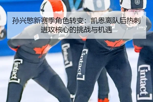 孙兴慜新赛季角色转变：凯恩离队后热刺进攻核心的挑战与机遇