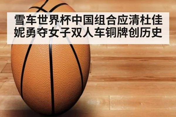 雪车世界杯中国组合应清杜佳妮勇夺女子双人车铜牌创历史