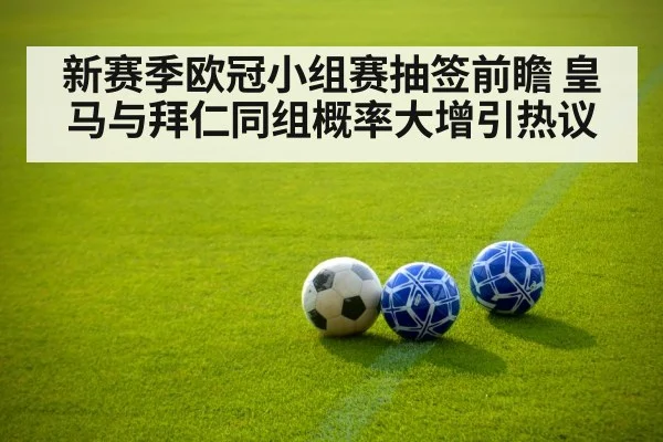 新赛季欧冠小组赛抽签前瞻 皇马与拜仁同组概率大增引热议