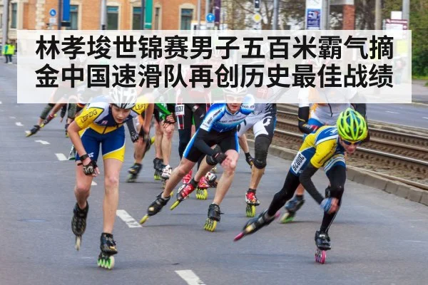林孝埈世锦赛男子五百米霸气摘金中国速滑队再创历史最佳战绩