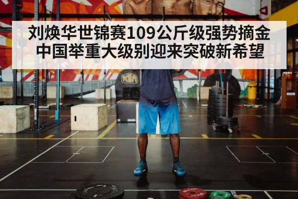 刘焕华世锦赛109公斤级强势摘金 中国举重大级别迎来突破新希望
