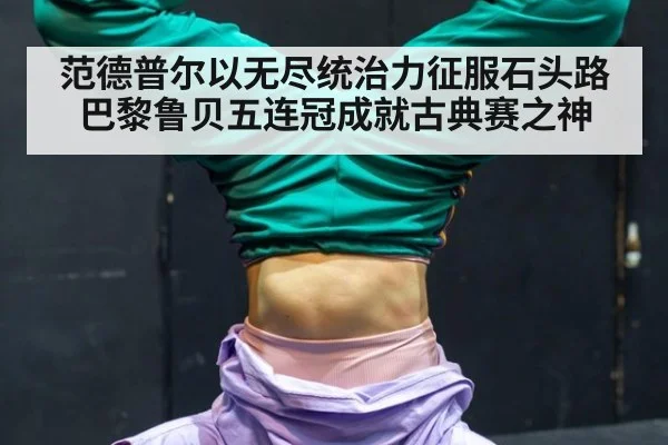 范德普尔以无尽统治力征服石头路巴黎鲁贝五连冠成就古典赛之神