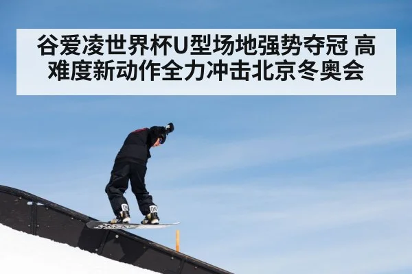 谷爱凌世界杯U型场地强势夺冠 高难度新动作全力冲击北京冬奥会